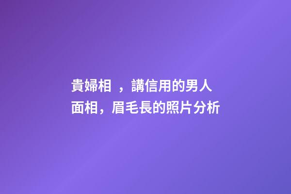 貴婦相，講信用的男人面相，眉毛長的照片分析